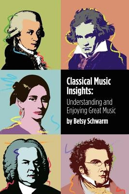 Classical Music Insights: Understanding and Enjoying Great Music by Schwarm, Betsy