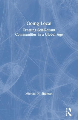 Going Local: Creating Self-Reliant Communities in a Global Age by Shuman, Michael