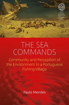 The Sea Commands: Community and Perception of the Environment in a Portuguese Fishing Village by Mendes, Paulo