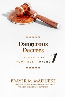 Dangerous Decrees to Destroy your Destroyers: The Power of Decreeing into the Spiritual Realm: Biblical Principles to Defeat the Devil by Madueke, Prayer M.