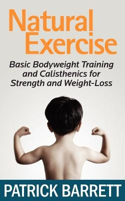 Natural Exercise: Basic Bodyweight Training and Calisthenics for Strength and Weight-loss by Barrett, Patrick