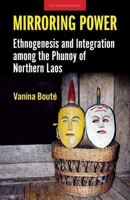 Mirroring Power: Ethnogenesis and Integration Among the Phunoy of Northern Laos by Bouté, Vanina