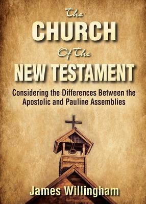 The Church of the New Testament: Considering the Differences Between the Apostolic and the Pauline Assemblies by Willingham, James