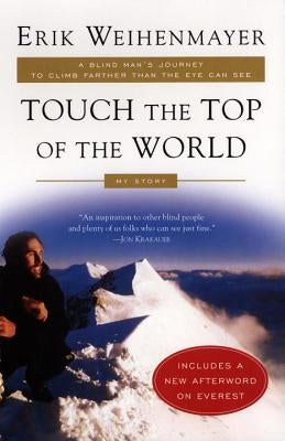 Touch the Top of the World: A Blind Man's Journey to Climb Farther Than the Eye Can See by Weihenmayer, Erik