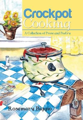 Crockpot Cooking: A Collection of Prose and Poetry by Biggio, Rosemary