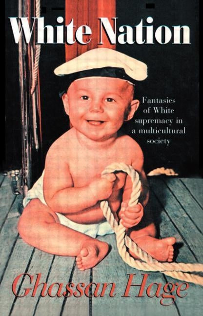White Nation: Fantasies of White Supremacy in a Multicultural Society by Hage, Ghassan