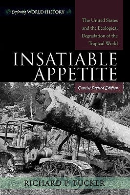 Insatiable Appetite: The United States and the Ecological Degradation of the Tropical World, Concise Revised Edition by Tucker, Richard P.