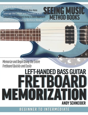Left-Handed Bass Guitar Fretboard Memorization: Memorize and Begin Using the Entire Fretboard Quickly and Easily by Schneider, Andy