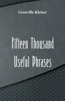 Fifteen Thousand Useful Phrases by Kleiser, Grenville