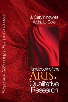 Handbook of the Arts in Qualitative Research: Perspectives, Methodologies, Examples, and Issues by Knowles, J. Gary