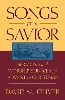 Songs for a Savior: Sermons and Worship Services for Advent and Christmas by Oliver, David M.