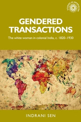 Gendered Transactions: The White Woman in Colonial India, C. 1820-1930 by Sen, Indrani