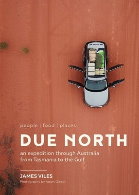 Due North: People Food Places - An Expedition Through Australia from Tasmania to the Gulf by Viles, James