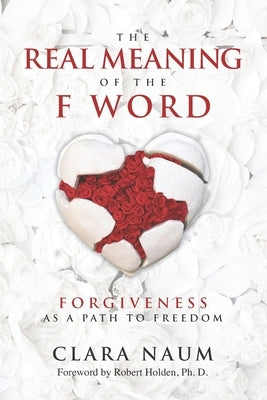 The Real Meaning of the F Word: Forgiveness, as a Path to Freedom by Naum, Clara