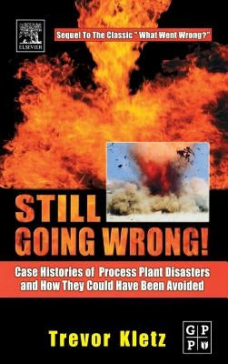 Still Going Wrong!: Case Histories of Process Plant Disasters and How They Could Have Been Avoided by Kletz, Trevor
