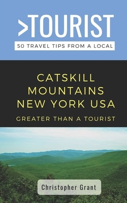 Greater Than a Tourist- Catskill Mountains New York USA: 50 Travel Tips from a Local by Grant, Christopher