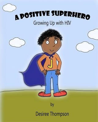 A Positive Superhero: Growing Up with HIV by Thompson, Desiree