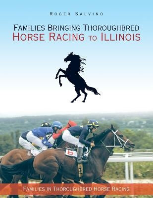 Families Bringing Thoroughbred Horse Racing to Illinois: Families in Thoroughbred Horse Racing by Salvino, Roger