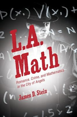 L.A. Math: Romance, Crime, and Mathematics in the City of Angels by Stein, James D.
