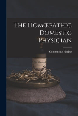 The Homoepathic Domestic Physician [electronic Resource] by Hering, Constantine 1800-1880