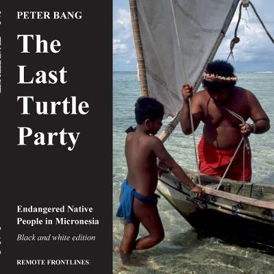 The last turtle party: Endangered Native People in Micronesia - Black and white edition. by Bang, Peter