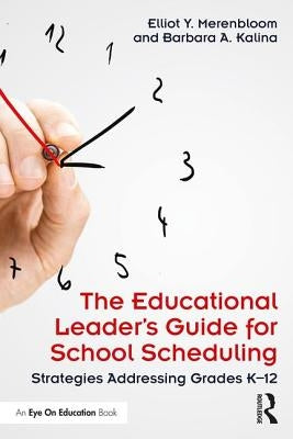The Educational Leader's Guide for School Scheduling: Strategies Addressing Grades K-12 by Merenbloom, Elliot Y.