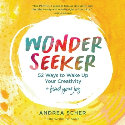 Wonder Seeker: 52 Ways to Wake Up Your Creativity and Find Your Joy by Scher, Andrea