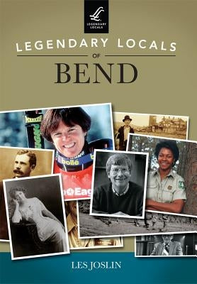 Legendary Locals of Bend by Joslin, Les