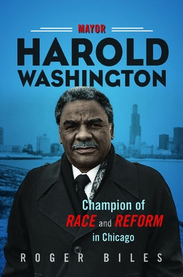 Mayor Harold Washington: Champion of Race and Reform in Chicago by Biles, Roger