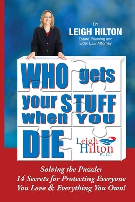Who Gets Your Stuff When You Die: Solving the Puzzle: 14 Secrets for Protecting Everyone You Love & Everything You Own! by Hilton, Leigh