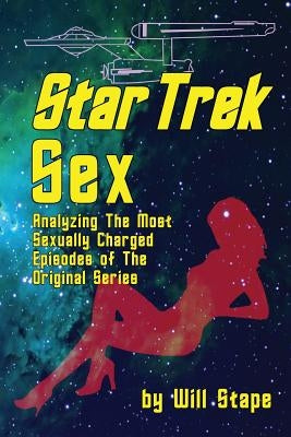 Star Trek Sex: Analyzing the Most Sexually Charged Episodes of the Original Series by Stape, Will