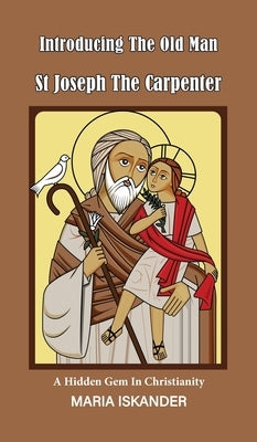 Introducing the Old Man St Joseph the Carpenter: A Hidden Gem in Christianity by Iskander, Maria