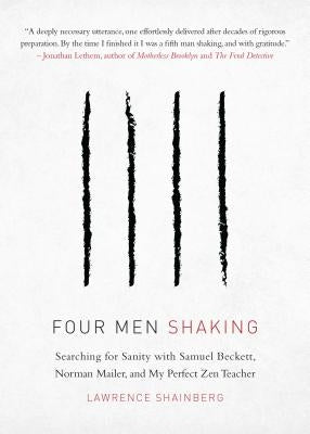 Four Men Shaking: Searching for Sanity with Samuel Beckett, Norman Mailer, and My Perfect Zen Teacher by Shainberg, Lawrence
