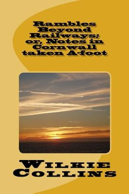 Rambles Beyond Railways; or, Notes in Cornwall taken A-foot by Wilkie Collins
