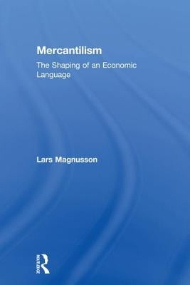 Mercantilism: The Shaping of an Economic Language by Magnusson, Lars
