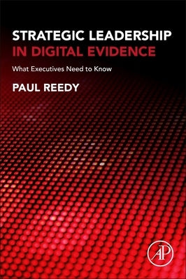 Strategic Leadership in Digital Evidence: What Executives Need to Know by Reedy, Paul