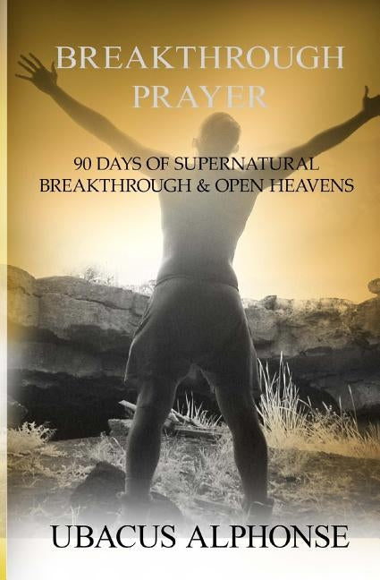 Breakthrough Prayer: 90 Days of Supernatural Breakthrough & Open Heavens by Alphonse, Ubacus
