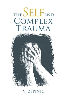 The Self and Complex Trauma by Zepinic, V.