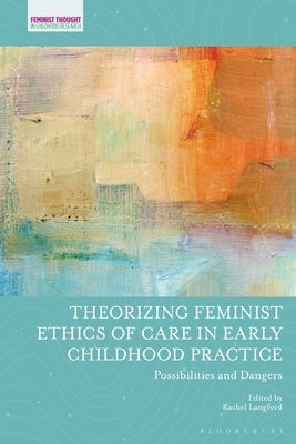 Theorizing Feminist Ethics of Care in Early Childhood Practice: Possibilities and Dangers by Langford, Rachel