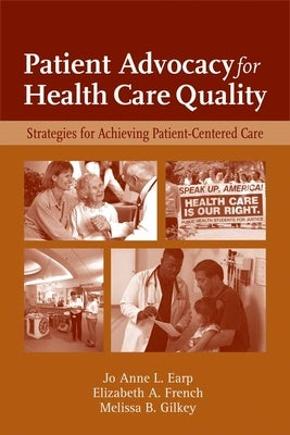 Patient Advocacy for Health Care Quality: Strategies for Achieving Patient-Centered Care: Strategies for Achieving Patient-Centered Care by Earp, Jo Anne L.