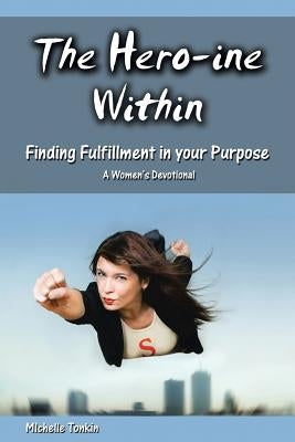 The Hero-ine Within, Finding Fulfillment in your Purpose: A Women's Devotional by Tonkin, Michelle
