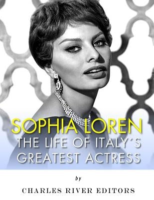 Sophia Loren: The Life of Italy's Greatest Actress by Charles River Editors