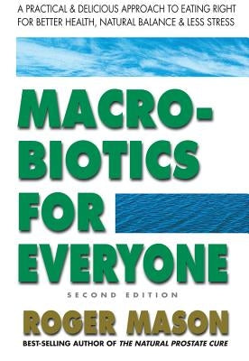 Macrobiotics for Everyone, Second Edition: A Practical and Delicious Approach to Eating Right for Better Health, Natural Balance, and Less Stress by Mason, Roger
