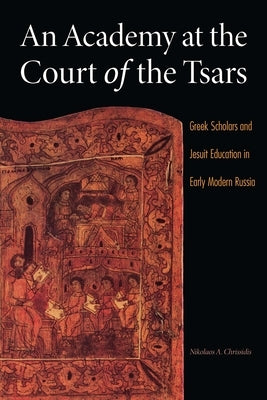 An Academy at the Court of the Tsars: Greek Scholars and Jesuit Education in Early Modern Russia by Chrissidis, Nikolaos A.