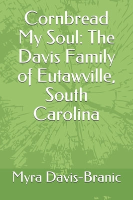 Cornbread My Soul: The Davis Family of Eutawville, South Carolina by Davis-Branic, Myra