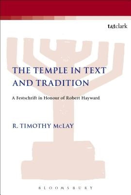 The Temple in Text and Tradition: A Festschrift in Honour of Robert Hayward by McLay, R. Timothy