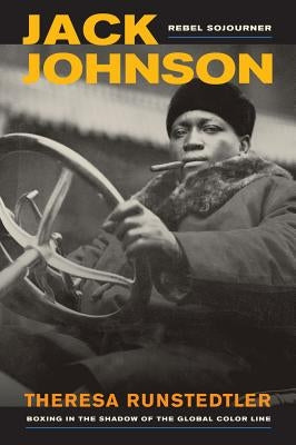 Jack Johnson, Rebel Sojourner: Boxing in the Shadow of the Global Color Linevolume 33 by Runstedtler, Theresa