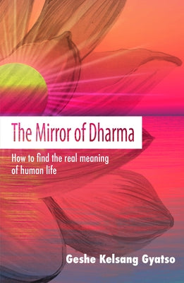 The Mirror of Dharma: How to Find the Real Meaning of Human Life by Gyatso, Geshe Kelsang