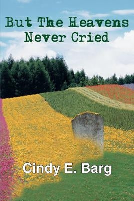 But The Heavens Never Cried by Barg, Cindy E.