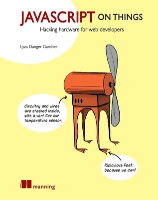 JavaScript on Things: Hacking Hardware for Web Developers by Gardner, Lyza Danger